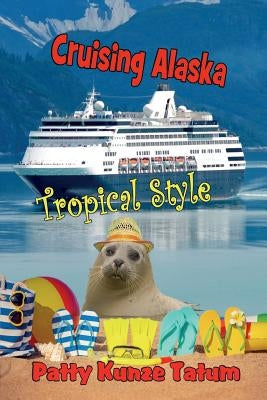 Cruising Alaska Tropical Style by Tatum, Patty Kunze