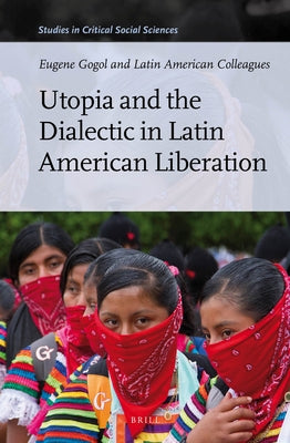 Utopia and the Dialectic in Latin American Liberation by Gogol, Eugene