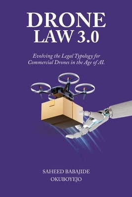 Drone Law 3.0: Evolving the Legal Typology for Commercial Drones in the Age of AI by Okuboyejo, Saheed Babajide