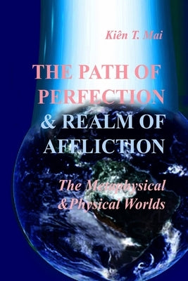 THE PATH OF PERFECTION and REALM OF AFFLICTIONS in The METAPHYSICAL and PHYSICAL REALMS by Mai, Kien T.