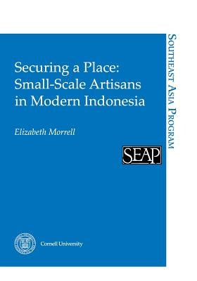 Securing a Place: Small-Scale Artisans in Modern Indonesia by Morrell, Elizabeth