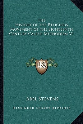 The History of the Religious Movement of the Eighteenth Century Called Methodism V1 by Stevens, Abel