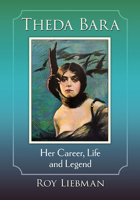 Theda Bara: Her Career, Life and Legend by Liebman, Roy