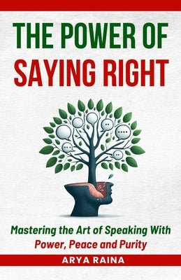 The Power of Saying Right: Mastering the Art of Speaking With Power, Peace and Purity by Raina, Arya