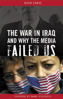 The War in Iraq and Why the Media Failed Us by Dadge, David