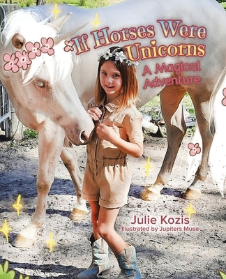 If Horses Were Unicorns: A Magical Adventure by Kozis, Julie