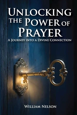 Unlocking the Power of Prayer by Nelson, William