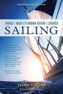Things I Wish I'd Known Before I Started Sailing, Expanded and Updated by Vigor, John