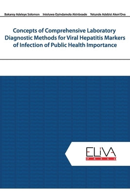 Concepts of Comprehensive Laboratory Diagnostic Methods for Viral Hepatitis Markers of Infection of Public Health Importance by Akinboade, Inioluwa Oyindamola