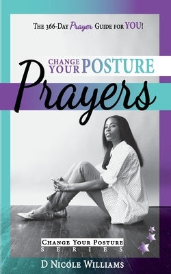 Change Your Posture PRAYERS: Daily Prayers for Women Who Need Change by Williams, D. Nicole