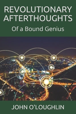 Revolutionary Afterthoughts: Of a Bound Genius by O'Loughlin, John