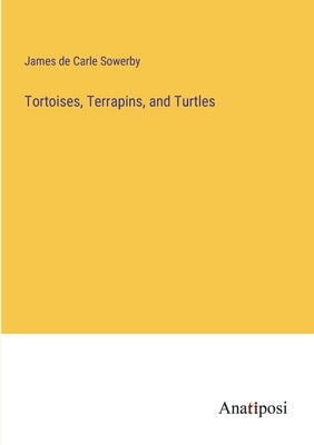 Tortoises, Terrapins, and Turtles by Sowerby, James De Carle