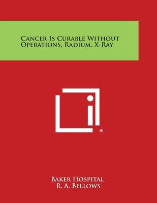 Cancer Is Curable Without Operations, Radium, X-Ray by Baker Hospital