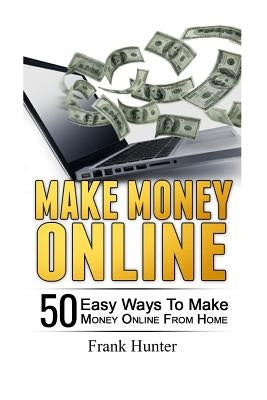 Make Money Online: 50 Easy Ways to Make Money Online from Home by Hunter, Frank