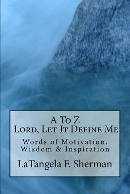 A To Z, Lord, Let It Define Me: Words of Wisdom, Motivation and Inspiration by Sherman, Latangela Fay