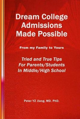 Dream College Admissions Made Possible: From My Family To Yours Tried and True Tips For Parents/Students in Middle/High School by Jiang, Peter Yz