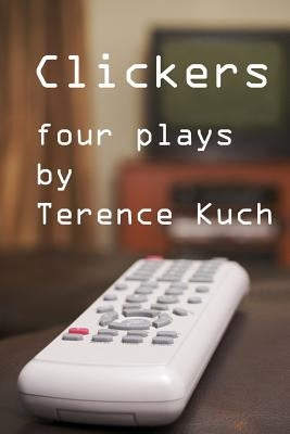 Clickers: Four Plays by Kuch, Terence