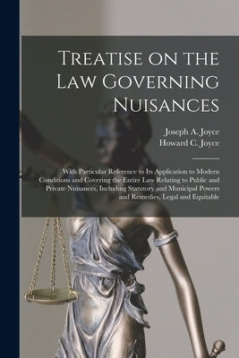 Treatise on the Law Governing Nuisances: With Particular Reference to Its Application to Modern Conditions and Covering the Entire Law Relating to Pub by Joyce, Joseph a. (Joseph Asbury)