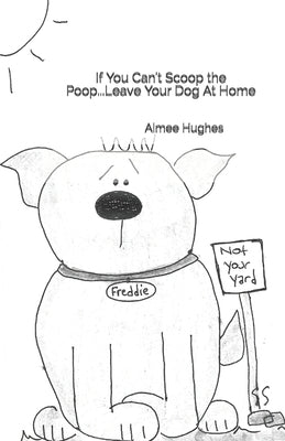 If You Can't Scoop the Poop...Leave Your Dog At Home by Hughes, Aimee