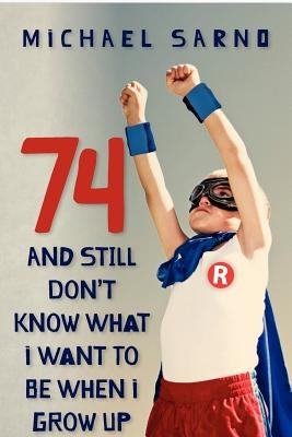 74 And Still Don't Know What I Want To Be When I Grow Up by Sarno, Michael