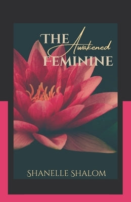 The Awakened Feminine: Sacred Lessons on Peace, Power, and Purpose by Shalom, Shanelle