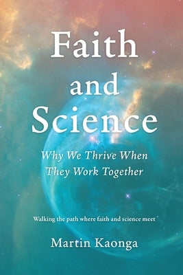 Faith and Science: Why We Thrive When They Work Together by Kaonga, Martin