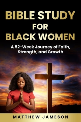 Bible Study For Black Women: A 52-Week Journey Of Faith, Strength, And Growth by Jameson, Matthew
