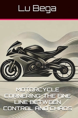 Motorcycle Cornering: The Fine Line Between Control and Chaos by Bega, Lu