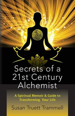 Secrets of a 21st Century Alchemist: A Spiritual Memoir & Guide to Transforming Your Life by Trammell, Susan Truett