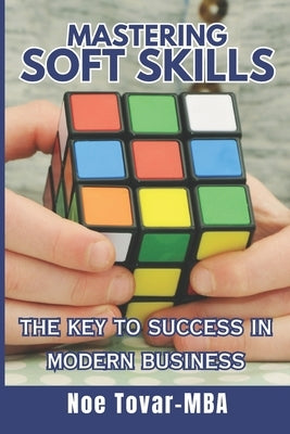 Mastering Soft Skills: The key to success in modern business by Tovar Mba, Noe