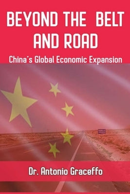 Beyond the Belt and Road: China's Global Economic Expansion by Graceffo, Antonio