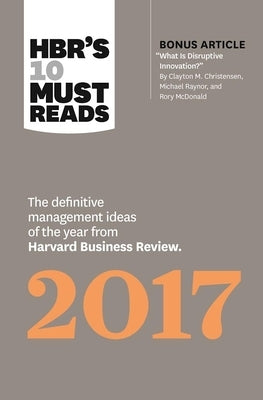 Hbr's 10 Must Reads 2017: The Definitive Management Ideas of the Year from Harvard Business Review (with Bonus Article "What Is Disruptive Innov by Review, Harvard Business