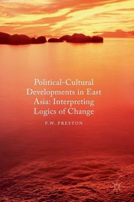 Political Cultural Developments in East Asia: Interpreting Logics of Change by Preston, P. W.