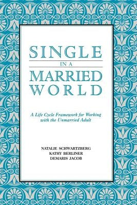 Single in a Married World: A Life Cycle Framework for Working with the Unmarried Adult by Schwartzberg, Natalie