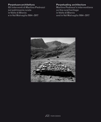 Perpetuating Architecture: Martino Pedrozzi's Interventions on the Rural Heritage in Valle Di Blenio and in Val Malvaglia 1994- 2017 by Pedrozzi, Martino