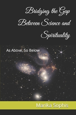 As Above, So Below: Bridging the Gap Between Science and Spirituality by Sophis, Marika