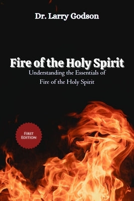 Fire of the Holy Spirit: Understanding the Essentials of Fire of the Holy Spirit: Transformative Power, Spiritual Growth, and Divine Empowermen by Godson, Larry