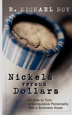 Nickels Versus Dollars: How to Turn a Compulsive Personality Into a Business Asset by Hoy, R. Michael