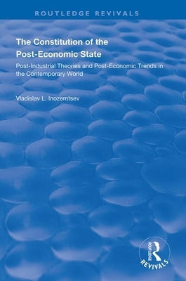 The Constitution of the Post-Economic State: Post-Industrial Theories and Post-Economic Trends in the Contemporary World by Inozemtsev, Vladislav L.