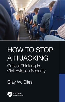 How to Stop a Hijacking: Critical Thinking in Civil Aviation Security by Biles, Clay W.