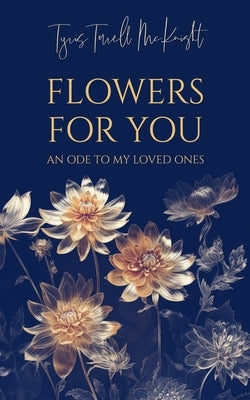 Flowers For You: An Ode to My Loved Ones by McKnight, Tyris Terrell