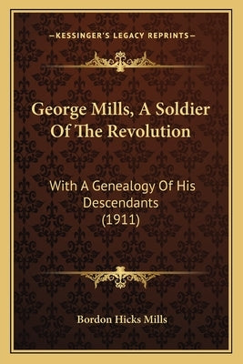 George Mills, A Soldier Of The Revolution: With A Genealogy Of His Descendants (1911) by Mills, Bordon Hicks