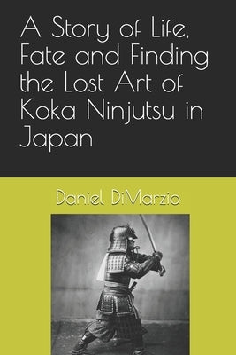 A Story of Life, Fate and Finding the Lost Art of Koka Ninjutsu in Japan by Dimarzio, Daniel
