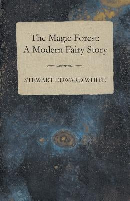 The Magic Forest: A Modern Fairy Story by White, Stewart Edward