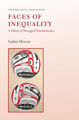 Faces of Inequality: A Theory of Wrongful Discrimination by Moreau, Sophia