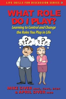What Role Do I Play?: Learning to Control and Change the Roles You Play in Life by Siver, Mike