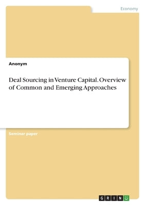 Deal Sourcing in Venture Capital. Overview of Common and Emerging Approaches by Anonymous