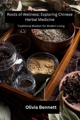 Roots of Wellness: Traditional Wisdom for Modern Living by Bennett, Olivia