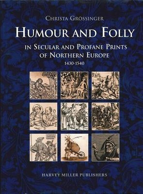 Humour and Folly in Secular and Profane Prints of Northern Europe (1430-1540) by Grossinger, Christa