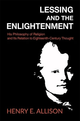 Lessing and the Enlightenment: His Philosophy of Religion and Its Relation to Eighteenth-Century Thought by Allison, Henry E.